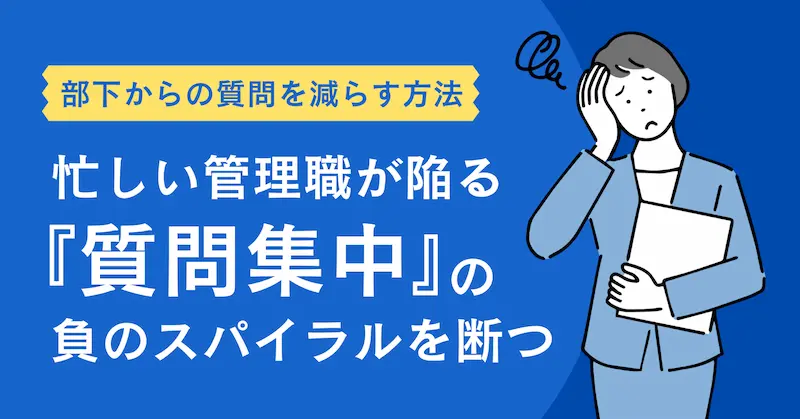 部下からの質問を減らす方法｜忙しい管理職が陥る『質問集中』の負のスパイラルを断つ